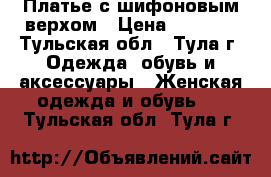 Платье с шифоновым верхом › Цена ­ 2 000 - Тульская обл., Тула г. Одежда, обувь и аксессуары » Женская одежда и обувь   . Тульская обл.,Тула г.